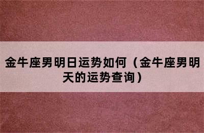 金牛座男明日运势如何（金牛座男明天的运势查询）