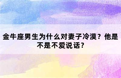 金牛座男生为什么对妻子冷漠？他是不是不爱说话？