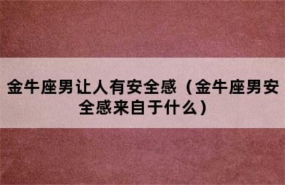 金牛座男让人有安全感（金牛座男安全感来自于什么）