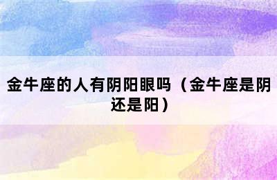 金牛座的人有阴阳眼吗（金牛座是阴还是阳）