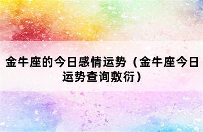 金牛座的今日感情运势（金牛座今日运势查询敷衍）