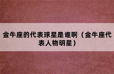 金牛座的代表球星是谁啊（金牛座代表人物明星）