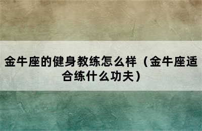 金牛座的健身教练怎么样（金牛座适合练什么功夫）