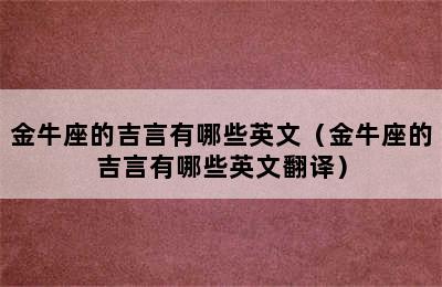 金牛座的吉言有哪些英文（金牛座的吉言有哪些英文翻译）