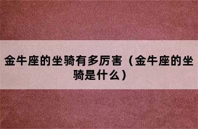 金牛座的坐骑有多厉害（金牛座的坐骑是什么）