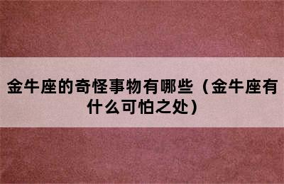 金牛座的奇怪事物有哪些（金牛座有什么可怕之处）