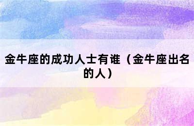 金牛座的成功人士有谁（金牛座出名的人）