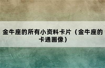 金牛座的所有小资料卡片（金牛座的卡通画像）