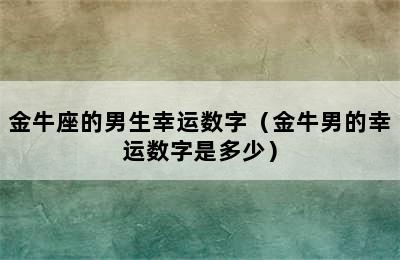 金牛座的男生幸运数字（金牛男的幸运数字是多少）