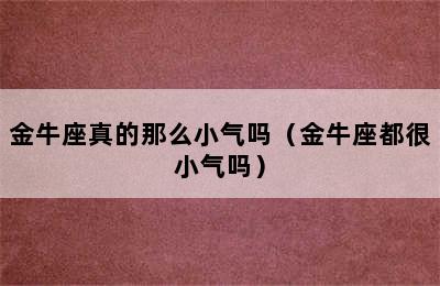 金牛座真的那么小气吗（金牛座都很小气吗）