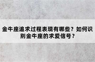 金牛座追求过程表现有哪些？如何识别金牛座的求爱信号？