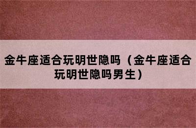 金牛座适合玩明世隐吗（金牛座适合玩明世隐吗男生）