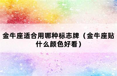 金牛座适合用哪种标志牌（金牛座贴什么颜色好看）