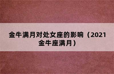 金牛满月对处女座的影响（2021金牛座满月）