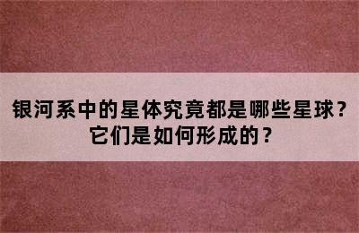 银河系中的星体究竟都是哪些星球？它们是如何形成的？