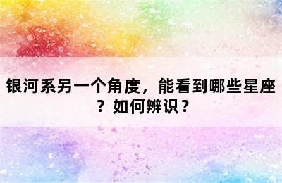 银河系另一个角度，能看到哪些星座？如何辨识？