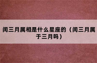 闰三月属相是什么星座的（闰三月属于三月吗）