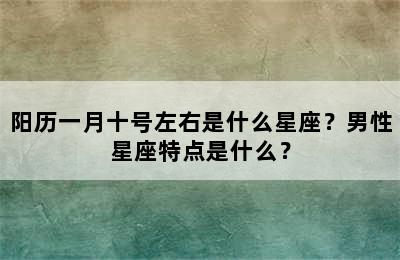 阳历一月十号左右是什么星座？男性星座特点是什么？