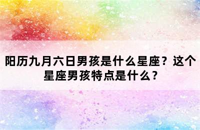 阳历九月六日男孩是什么星座？这个星座男孩特点是什么？