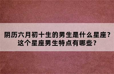 阴历六月初十生的男生是什么星座？这个星座男生特点有哪些？