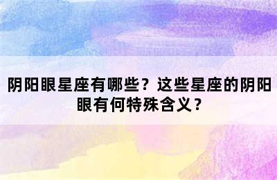 阴阳眼星座有哪些？这些星座的阴阳眼有何特殊含义？