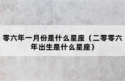 零六年一月份是什么星座（二零零六年出生是什么星座）