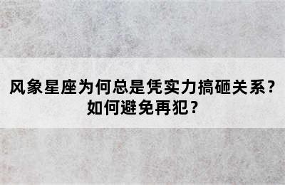 风象星座为何总是凭实力搞砸关系？如何避免再犯？